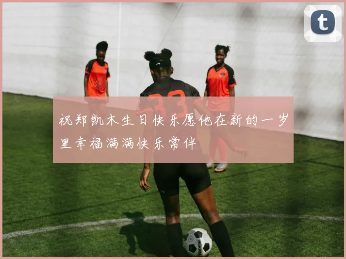祝郑凯木生日快乐愿他在新的一岁里幸福满满快乐常伴