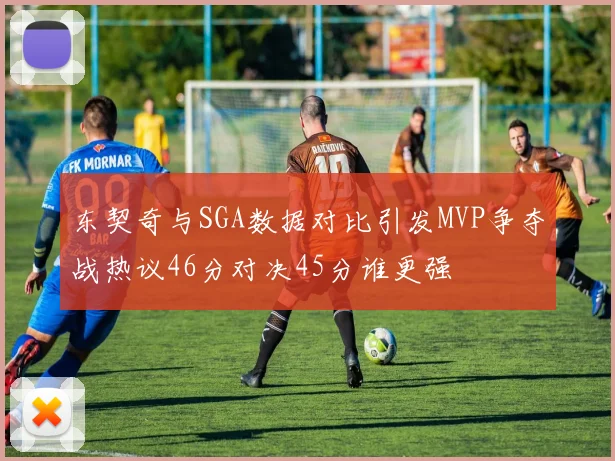 东契奇与SGA数据对比引发MVP争夺战热议46分对决45分谁更强