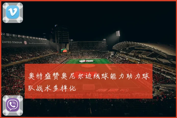 奥特盛赞奥尼尔边线球能力助力球队战术多样化