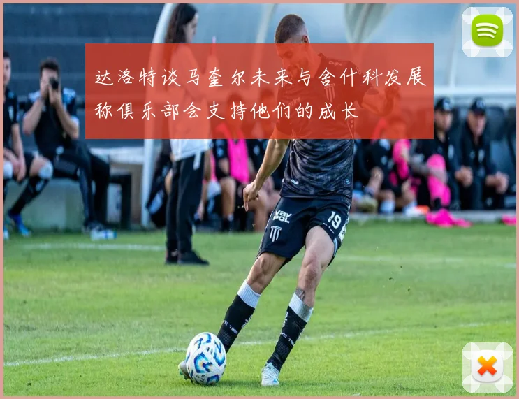 达洛特谈马奎尔未来与舍什科发展称俱乐部会支持他们的成长