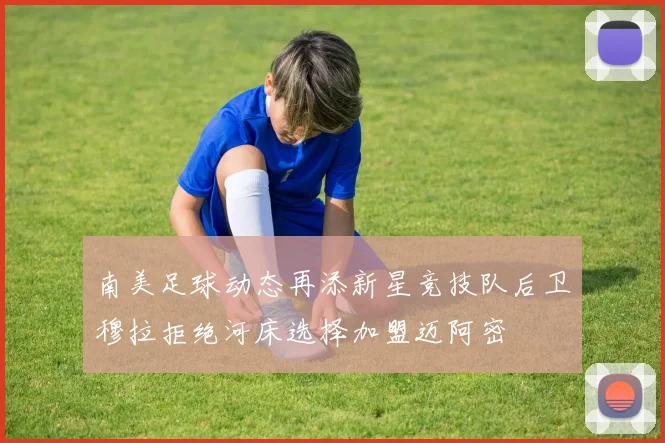 南美足球动态再添新星竞技队后卫穆拉拒绝河床选择加盟迈阿密