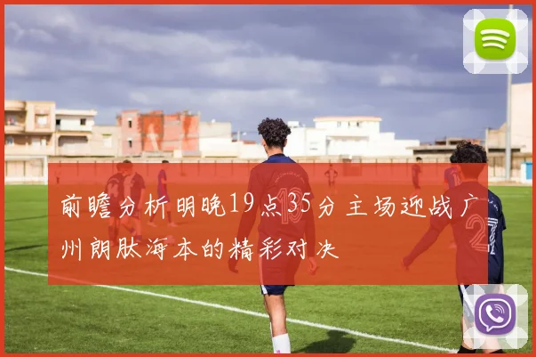 前瞻分析明晚19点35分主场迎战广州朗肽海本的精彩对决