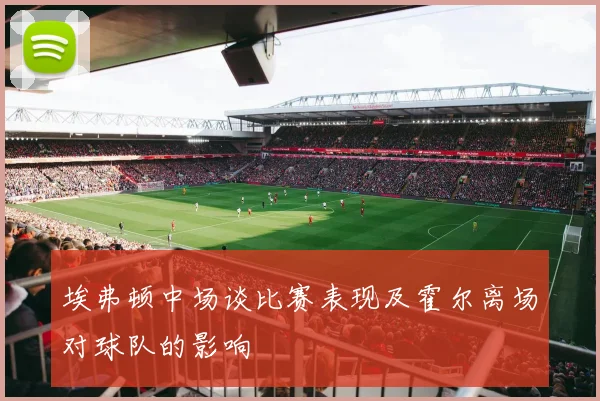 埃弗顿中场谈比赛表现及霍尔离场对球队的影响