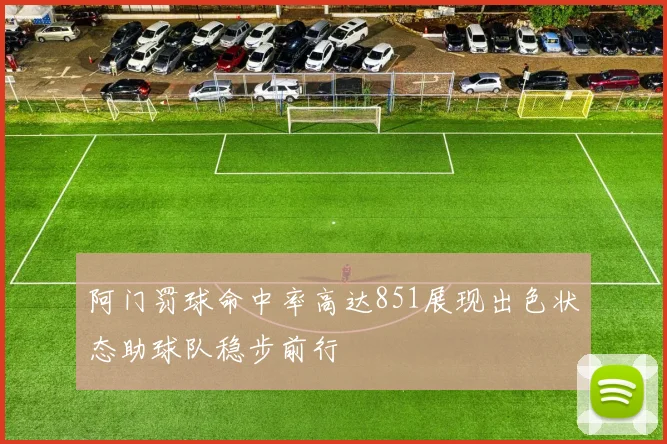 阿门罚球命中率高达851展现出色状态助球队稳步前行
