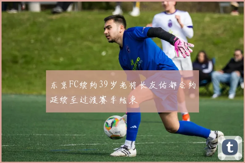 东京FC续约39岁老将长友佑都合约延续至过渡赛季结束