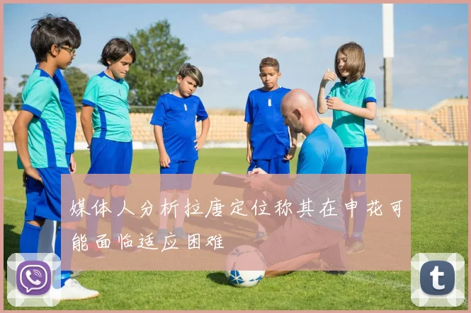 媒体人分析拉唐定位称其在申花可能面临适应困难
