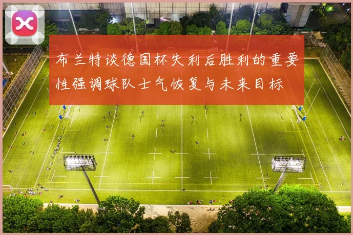 布兰特谈德国杯失利后胜利的重要性强调球队士气恢复与未来目标