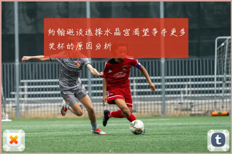 约翰逊谈选择水晶宫渴望争夺更多奖杯的原因分析