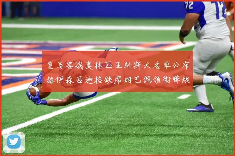 皇马客战奥林匹亚科斯大名单公布赫伊森吕迪格缺席姆巴佩领衔锋线阵容