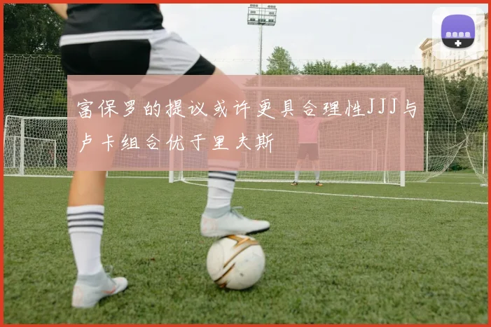 富保罗的提议或许更具合理性JJJ与卢卡组合优于里夫斯