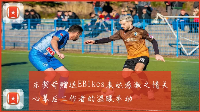 东契奇赠送EBikes表达感激之情关心幕后工作者的温暖举动