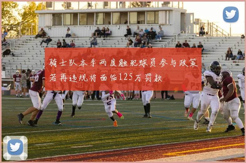 骑士队本季两度触犯球员参与政策若再违规将面临125万罚款